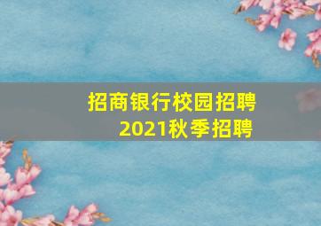 招商银行校园招聘2021秋季招聘