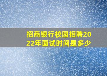 招商银行校园招聘2022年面试时间是多少