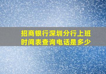 招商银行深圳分行上班时间表查询电话是多少