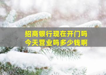 招商银行现在开门吗今天营业吗多少钱啊