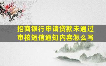 招商银行申请贷款未通过审核短信通知内容怎么写