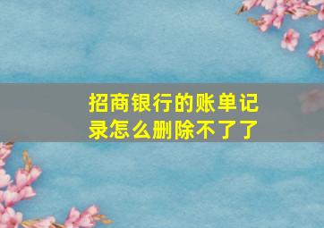 招商银行的账单记录怎么删除不了了