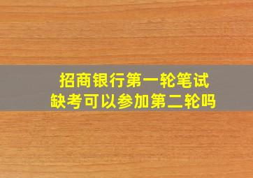 招商银行第一轮笔试缺考可以参加第二轮吗