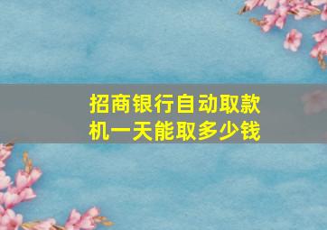 招商银行自动取款机一天能取多少钱