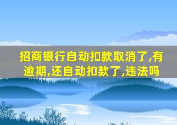 招商银行自动扣款取消了,有逾期,还自动扣款了,违法吗