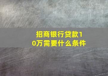 招商银行贷款10万需要什么条件