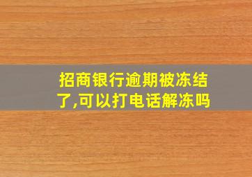 招商银行逾期被冻结了,可以打电话解冻吗