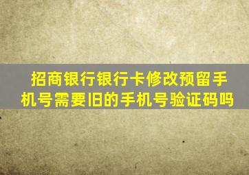 招商银行银行卡修改预留手机号需要旧的手机号验证码吗