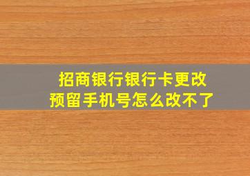 招商银行银行卡更改预留手机号怎么改不了