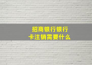 招商银行银行卡注销需要什么