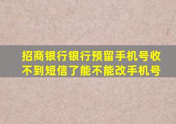 招商银行银行预留手机号收不到短信了能不能改手机号