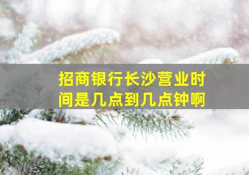 招商银行长沙营业时间是几点到几点钟啊