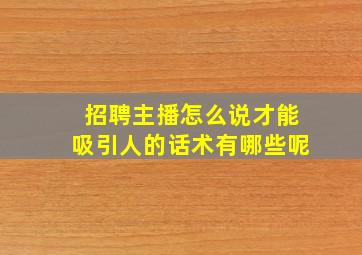 招聘主播怎么说才能吸引人的话术有哪些呢