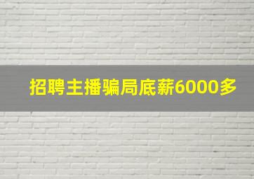 招聘主播骗局底薪6000多