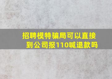 招聘模特骗局可以直接到公司报110喊退款吗