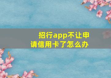 招行app不让申请信用卡了怎么办