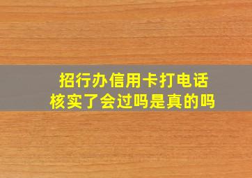 招行办信用卡打电话核实了会过吗是真的吗