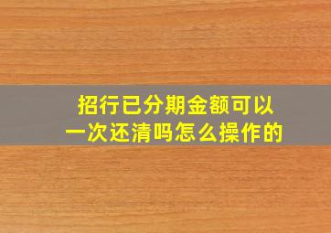 招行已分期金额可以一次还清吗怎么操作的