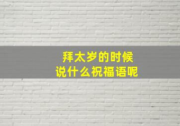 拜太岁的时候说什么祝福语呢