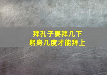 拜孔子要拜几下躬身几度才能拜上