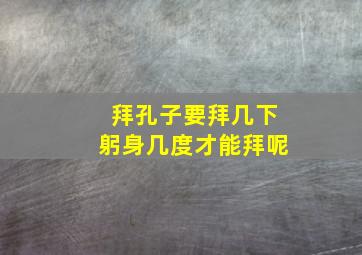 拜孔子要拜几下躬身几度才能拜呢