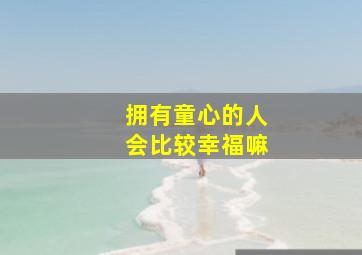 拥有童心的人会比较幸福嘛