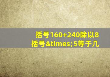 括号160+240除以8括号×5等于几