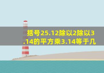 括号25.12除以2除以3.14的平方乘3.14等于几