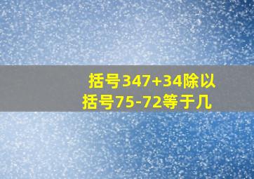 括号347+34除以括号75-72等于几