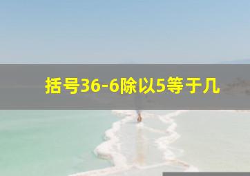 括号36-6除以5等于几