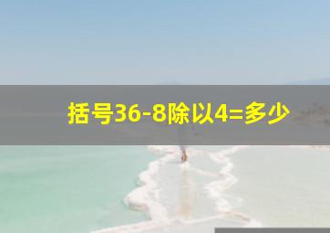 括号36-8除以4=多少