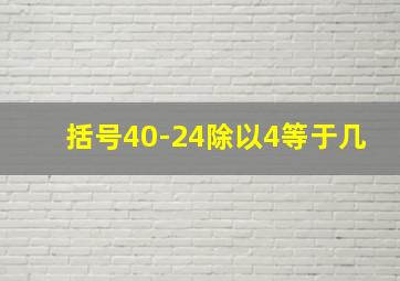 括号40-24除以4等于几