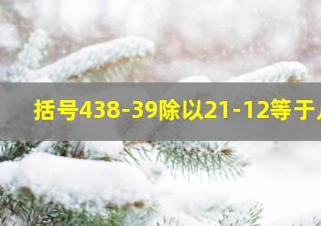 括号438-39除以21-12等于几