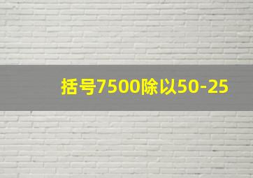 括号7500除以50-25