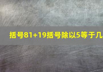 括号81+19括号除以5等于几