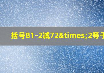 括号81-2减72×2等于几