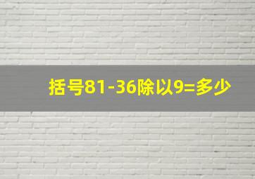 括号81-36除以9=多少