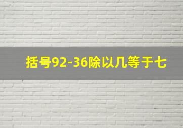 括号92-36除以几等于七