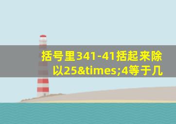 括号里341-41括起来除以25×4等于几