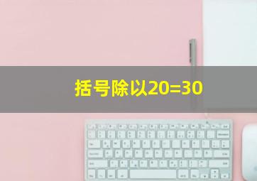 括号除以20=30