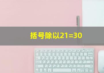 括号除以21=30