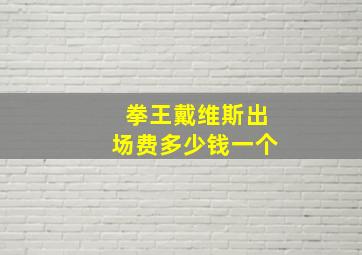 拳王戴维斯出场费多少钱一个