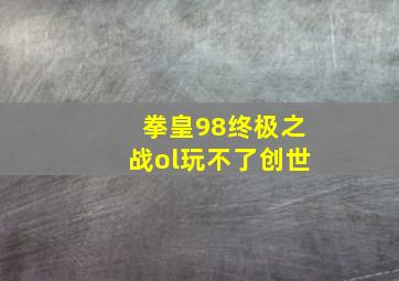 拳皇98终极之战ol玩不了创世