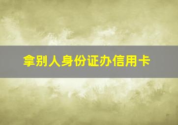 拿别人身份证办信用卡