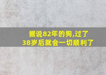 据说82年的狗,过了38岁后就会一切顺利了