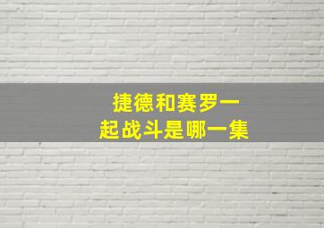 捷德和赛罗一起战斗是哪一集