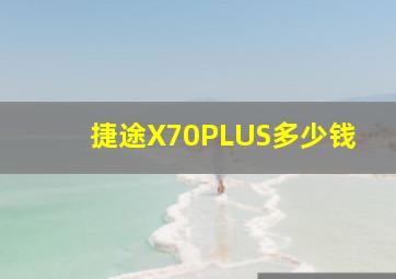 捷途X70PLUS多少钱