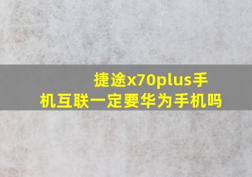 捷途x70plus手机互联一定要华为手机吗