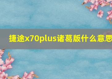 捷途x70plus诸葛版什么意思