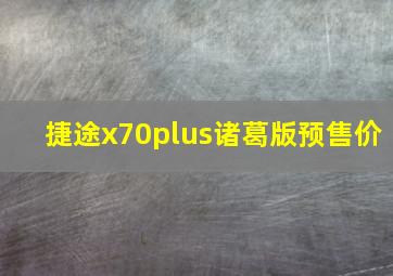 捷途x70plus诸葛版预售价